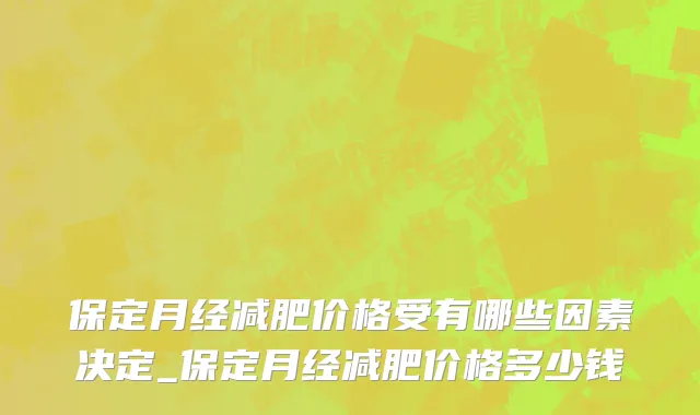 保定月经减肥价格受有哪些因素决定_保定月经减肥价格多少钱