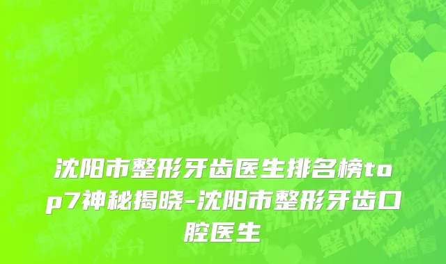 沈阳市整形牙齿医生排名榜top7神秘揭晓-沈阳市整形牙齿口腔医生