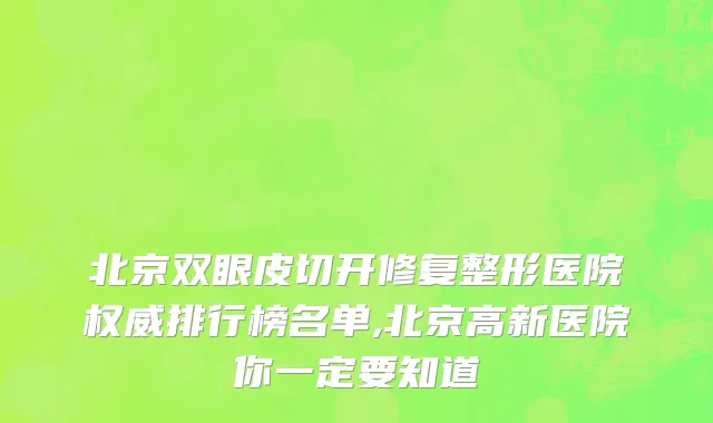 北京双眼皮切开修复整形医院权威排行榜名单,北京高新医院你一定要知道