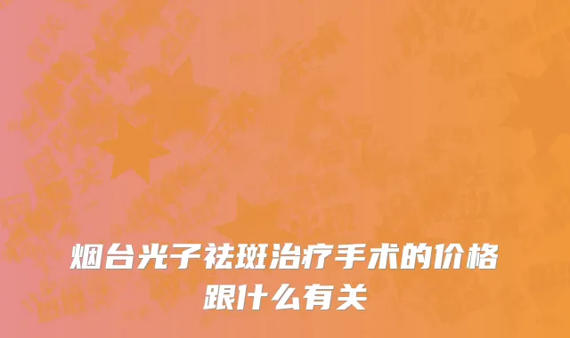 烟台光子祛斑治疗手术的价格跟什么有关