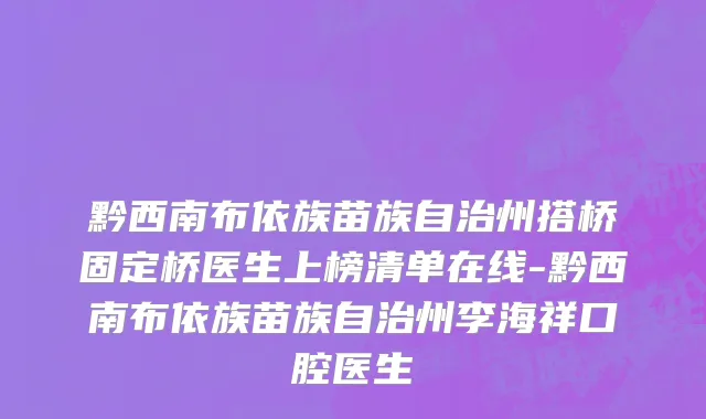 黔西南布依族苗族自治州搭桥固定桥医生上榜清单在线-黔西南布依族苗族自治州李海祥口腔医生