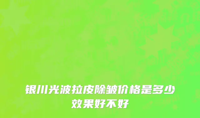 银川光波拉皮除皱价格是多少效果好不好