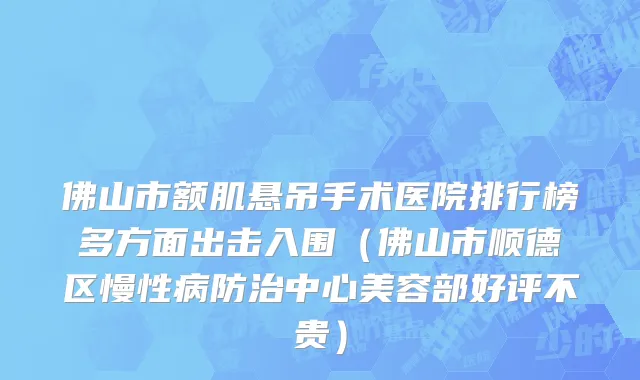 佛山市额肌悬吊手术医院排行榜多方面出击入围（佛山市顺德区慢性病防治中心美容部好评不贵）