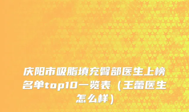 庆阳市吸脂填充臀部医生上榜名单top10一览表（王蕾医生怎么样）