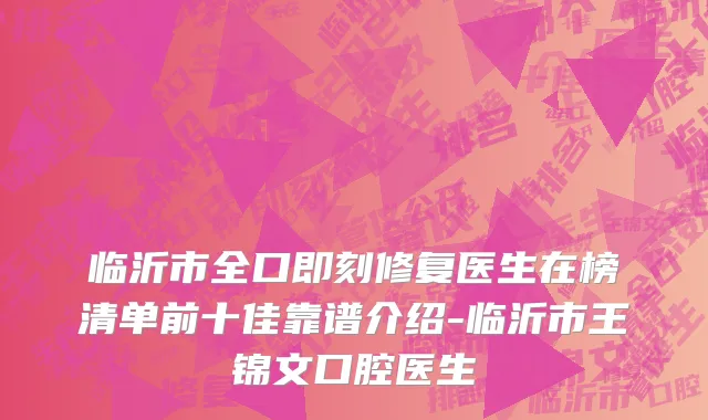 临沂市全口即刻修复医生在榜清单前十佳靠谱介绍-临沂市王锦文口腔医生