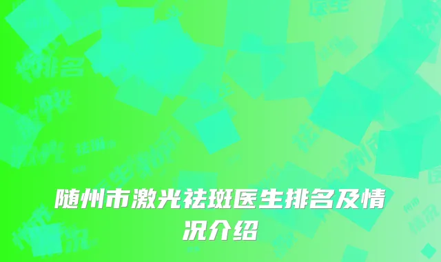 随州市激光祛斑医生排名及情况介绍