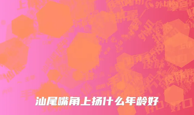 汕尾嘴角上扬什么年龄好