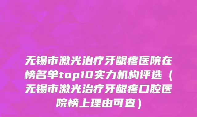 无锡市激光治疗牙龈疼医院在榜名单top10实力机构评选（无锡市激光治疗牙龈疼口腔医院榜上理由可查）
