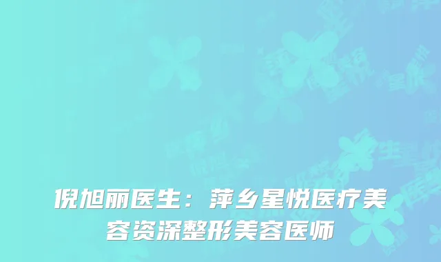 倪旭丽医生：萍乡星悦医疗美容资深整形美容医师