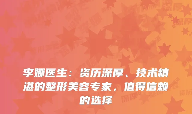 李娜医生：资历深厚、技术精湛的整形美容专家，值得信赖的选择