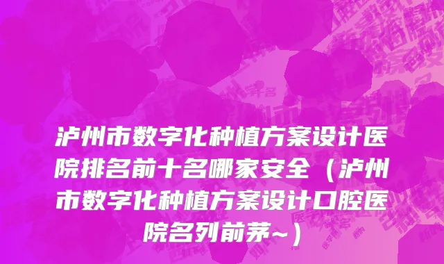 泸州市数字化种植方案设计医院排名前十名哪家安全（泸州市数字化种植方案设计口腔医院名列前茅~）