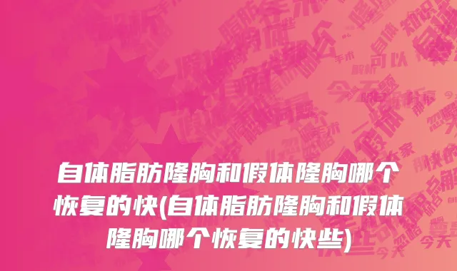 自体脂肪隆胸和假体隆胸哪个恢复的快(自体脂肪隆胸和假体隆胸哪个恢复的快些)