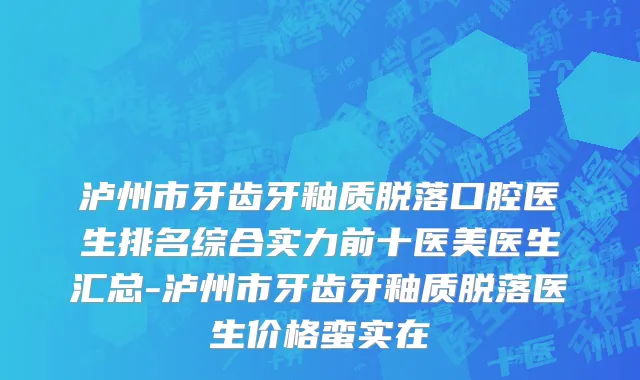 泸州市牙齿牙釉质脱落口腔医生排名综合实力前十医美医生汇总-泸州市牙齿牙釉质脱落医生价格蛮实在