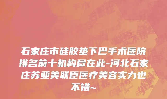 石家庄市硅胶垫下巴手术医院排名前十机构尽在此-河北石家庄苏亚美联臣医疗美容实力也不错~