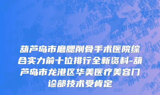 葫芦岛市磨腮削骨手术医院综合实力前十位排行全新资料-葫芦岛市龙港区华美医疗美容门诊部技术受肯定
