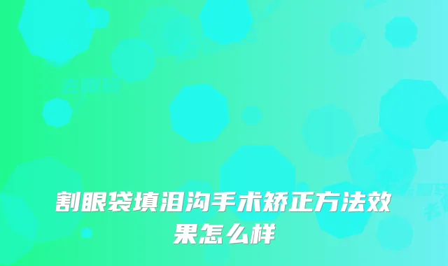 割眼袋填泪沟手术矫正方法效果怎么样