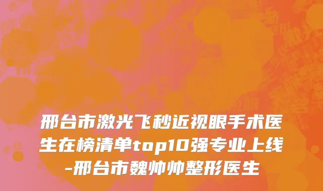 邢台市激光飞秒近视眼手术医生在榜清单top10强专业上线-邢台市魏帅帅整形医生
