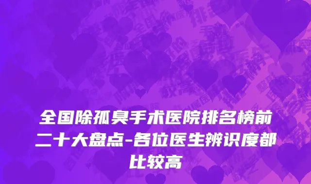 全国除孤臭手术医院排名榜前二十大盘点-各位医生辨识度都比较高