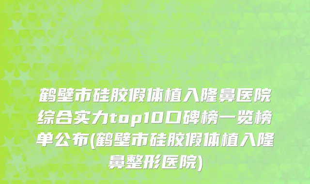 鹤壁市硅胶假体植入隆鼻医院综合实力top10口碑榜一览榜单公布(鹤壁市硅胶假体植入隆鼻整形医院)