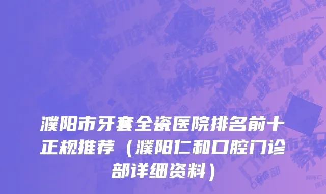 濮阳市牙套全瓷医院排名前十正规推荐（濮阳仁和口腔门诊部详细资料）