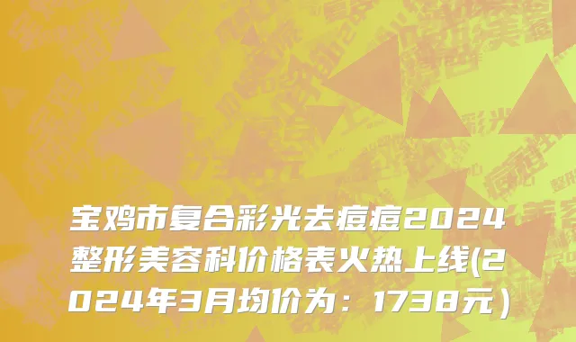 宝鸡市复合彩光去痘痘2024整形美容科价格表火热上线(2024年3月均价为：1738元）