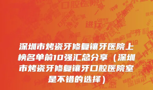深圳市烤瓷牙修复镶牙医院上榜名单前10强汇总分享（深圳市烤瓷牙修复镶牙口腔医院室是不错的选择）