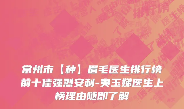 常州市【种】眉毛医生排行榜前十佳强烈安利-夷玉娣医生上榜理由随即了解