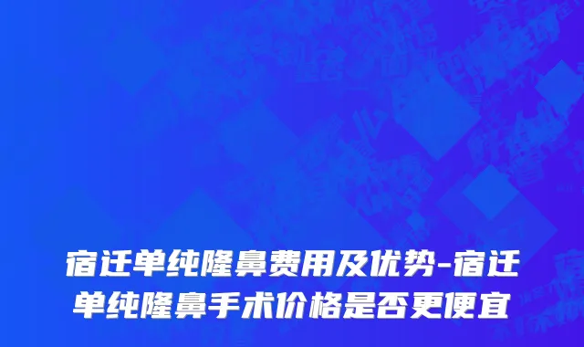 宿迁单纯隆鼻费用及优势-宿迁单纯隆鼻手术价格是否更便宜