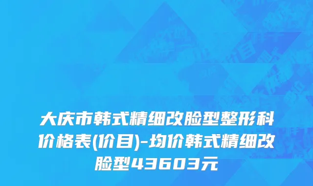 大庆市韩式精细改脸型整形科价格表(价目)-均价韩式精细改脸型43603元