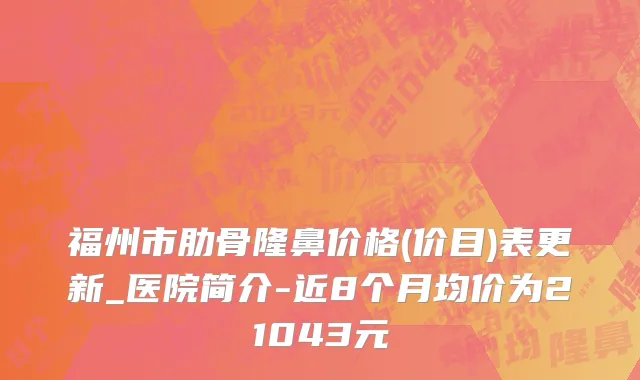 福州市肋骨隆鼻价格(价目)表更新_医院简介-近8个月均价为21043元