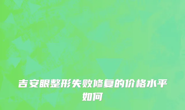 吉安眼整形失败修复的价格水平如何