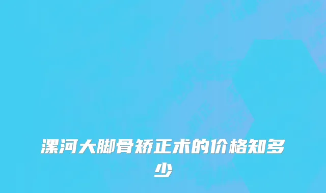 漯河大脚骨矫正术的价格知多少