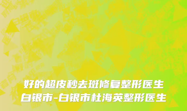 好的超皮秒去斑修复整形医生白银市-白银市杜海英整形医生
