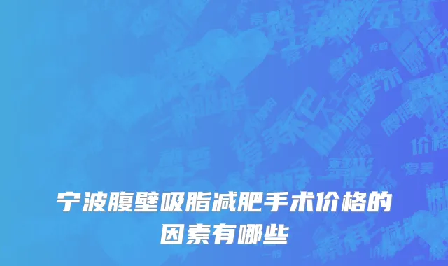 宁波腹壁吸脂减肥手术价格的因素有哪些