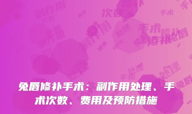 兔唇修补手术：副作用处理、手术次数、费用及预防措施