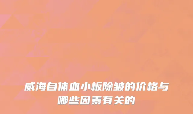 威海自体血小板除皱的价格与哪些因素有关的