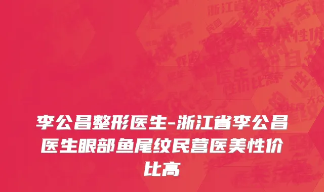 李公昌整形医生-浙江省李公昌医生眼部鱼尾纹民营医美性价比高
