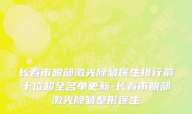 长春市眼部激光除皱医生排行前十位超全名单更新-长春市眼部激光除皱整形医生