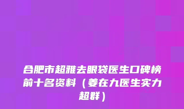 合肥市超雅去眼袋医生口碑榜前十名资料（姜在九医生实力超群）
