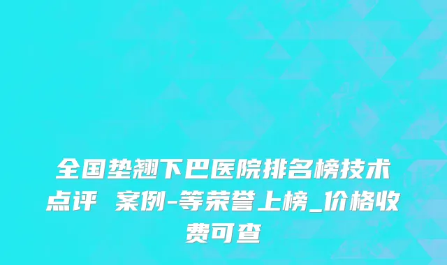全国垫翘下巴医院排名榜技术点评 案例-等荣誉上榜_价格收费可查