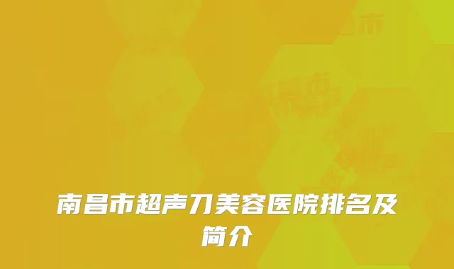 南昌市超声刀美容医院排名及简介