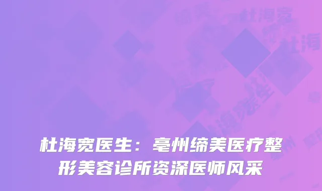 杜海宽医生：亳州缔美医疗整形美容诊所资深医师风采