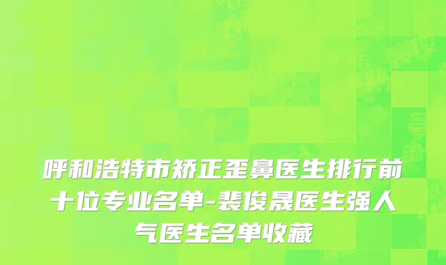 呼和浩特市矫正歪鼻医生排行前十位专业名单-裴俊晟医生强人气医生名单收藏