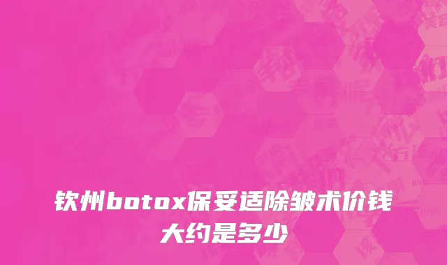 钦州botox保妥适除皱术价钱大约是多少