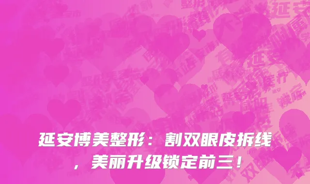 延安博美整形:割双眼皮拆线,美丽升级锁定前三!
