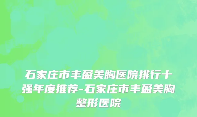 石家庄市丰盈美胸医院排行十强年度推荐-石家庄市丰盈美胸整形医院