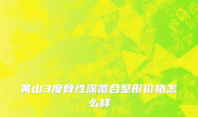黄山3度骨性深覆合整形价格怎么样