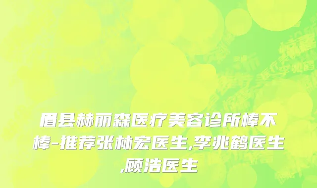 眉县赫丽森医疗美容诊所棒不棒-推荐张林宏医生,李兆鹤医生,顾浩医生