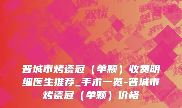晋城市烤瓷冠（单颗）收费明细医生推荐_手术一览-晋城市烤瓷冠（单颗）价格