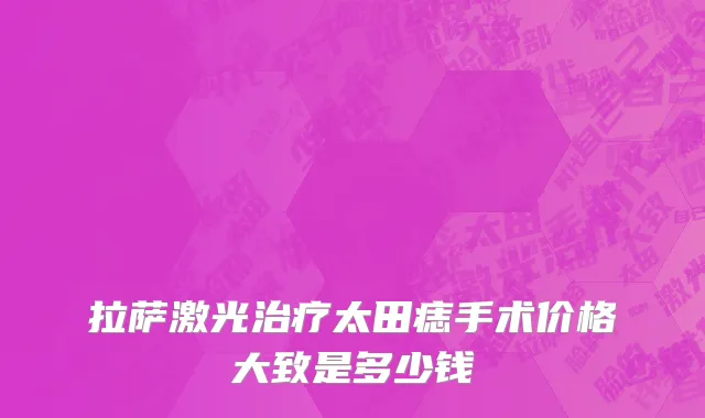 拉萨激光治疗太田痣手术价格大致是多少钱